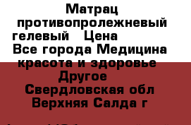 Матрац противопролежневый гелевый › Цена ­ 18 000 - Все города Медицина, красота и здоровье » Другое   . Свердловская обл.,Верхняя Салда г.